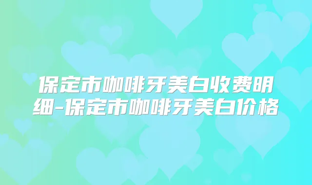 保定市咖啡牙美白收费明细-保定市咖啡牙美白价格