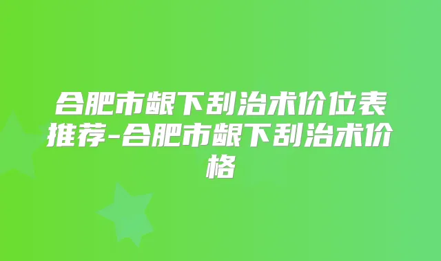 合肥市龈下刮治术价位表推荐-合肥市龈下刮治术价格