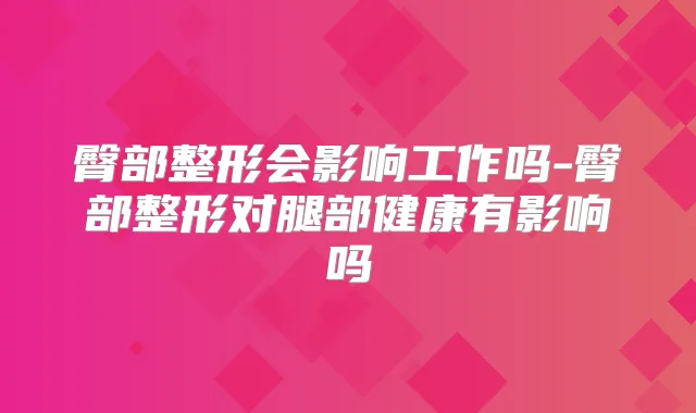臀部整形会影响工作吗-臀部整形对腿部健康有影响吗