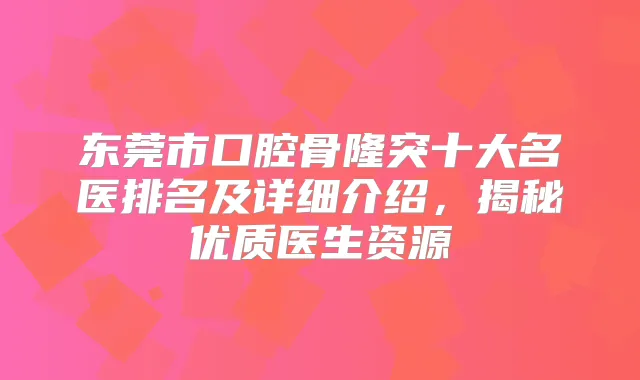 东莞市口腔骨隆突十大名医排名及详细介绍，揭秘优质医生资源