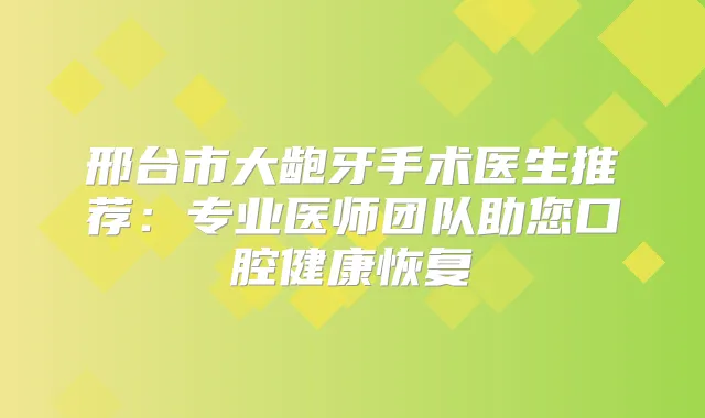 邢台市大龅牙手术医生推荐：专业医师团队助您口腔健康恢复
