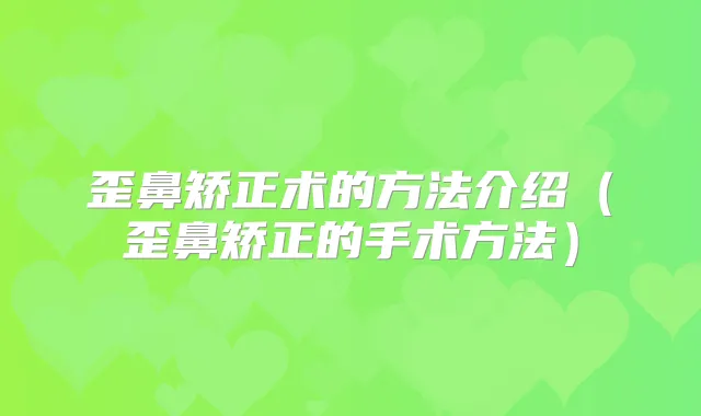 歪鼻矫正术的方法介绍(歪鼻矫正的手术方法)