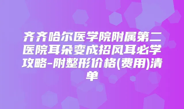 齐齐哈尔医学院附属第二医院耳朵变成招风耳必学攻略-附整形价格(费用)清单