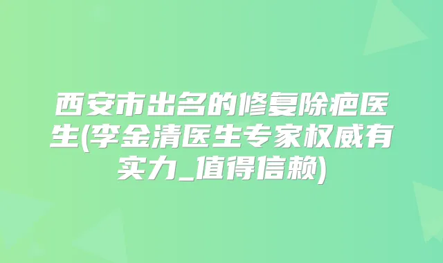 西安市出名的修复除疤医生(李金清医生专家有实力_值得信赖)