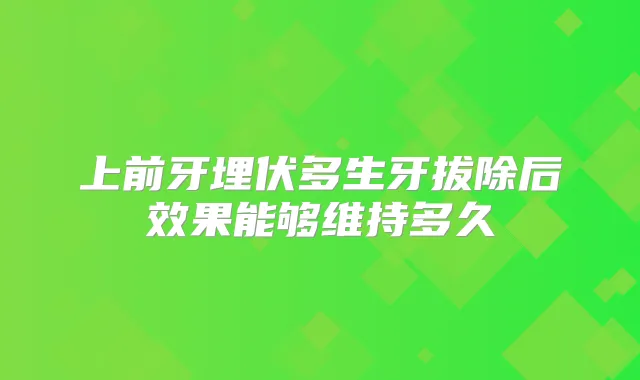 上前牙埋伏多生牙拔除后效果能够维持多久
