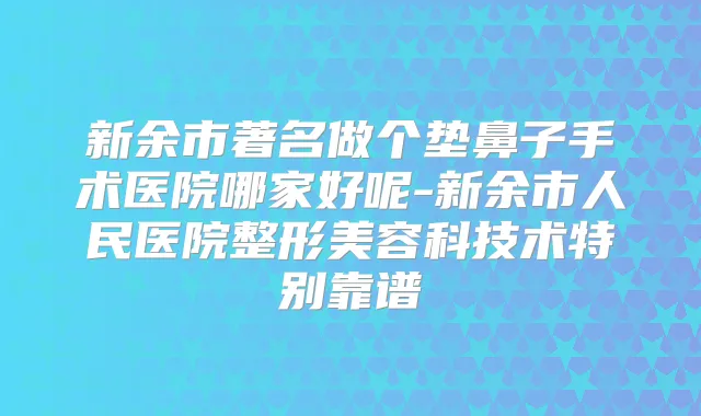 新余市著名做个垫鼻子手术医院哪家好呢-新余市人民医院整形美容科技术特别靠谱