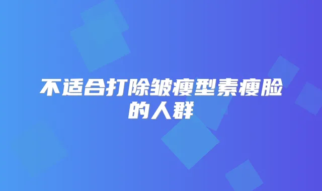 不适合打除皱瘦型素瘦脸的人群