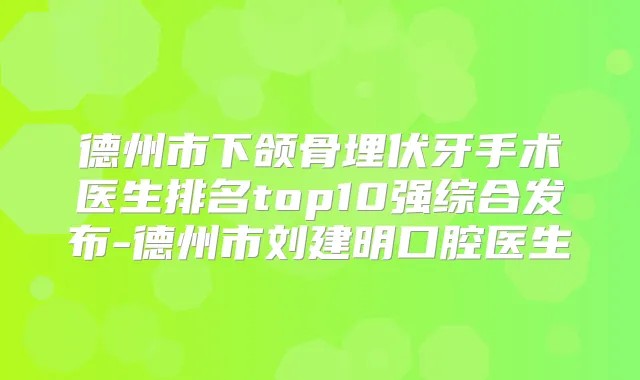 德州市下颌骨埋伏牙手术医生排名top10强综合发布-德州市刘建明口腔医生