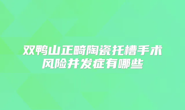双鸭山正畸陶瓷托槽手术风险并发症有哪些