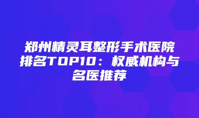 郑州整形手术医院排名TOP10：机构与名医推荐