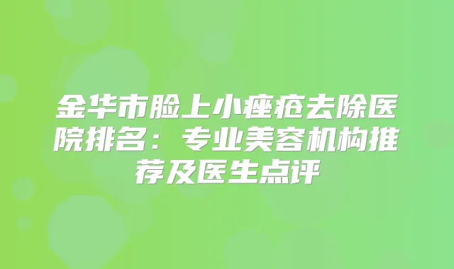 金华市脸上小痤疮去除医院排名：专业美容机构推荐及医生点评