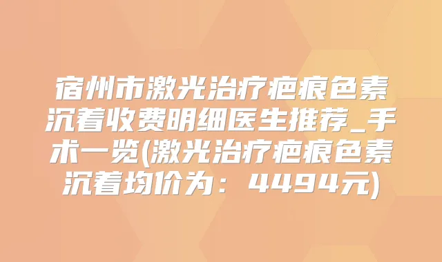 宿州市激光疤痕色素沉着收费明细医生推荐_手术一览(激光疤痕色素沉着均价为：4494元)