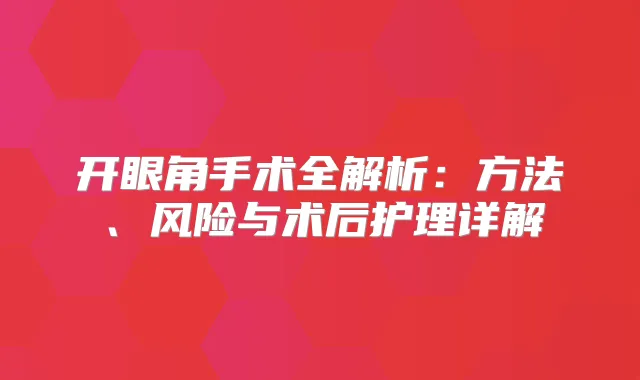 开眼角手术全解析：方法、风险与术后护理详解
