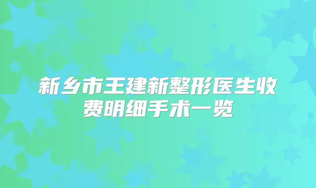 新乡市王建新整形医生收费明细手术一览
