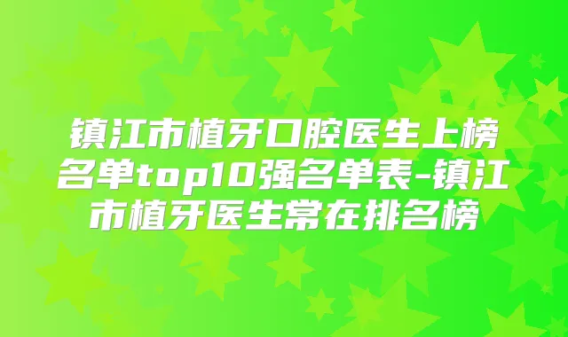 镇江市植牙口腔医生上榜名单top10强名单表-镇江市植牙医生常在排名榜