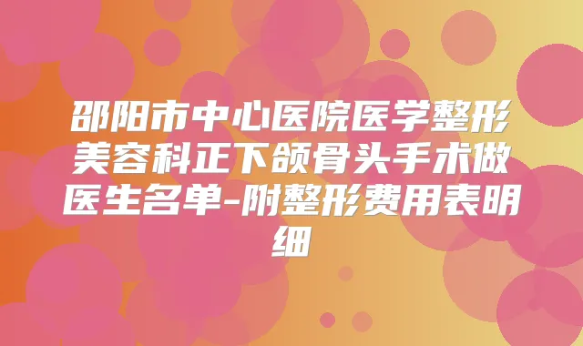 邵阳市中心医院医学整形美容科正下颌骨头手术做医生名单-附整形费用表明细