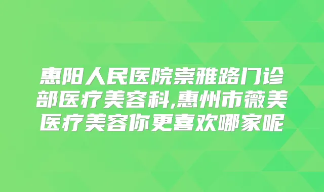 惠阳人民医院崇雅路门诊部医疗美容科,惠州市薇美医疗美容你更喜欢哪家呢