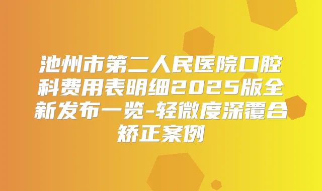 池州市第二人民医院口腔科费用表明细2025版全新发布一览-轻微度深覆合矫正案例