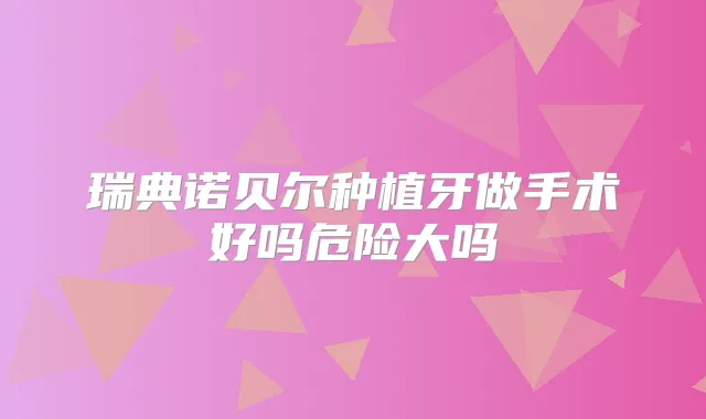 瑞典诺贝尔种植牙做手术好吗危险大吗