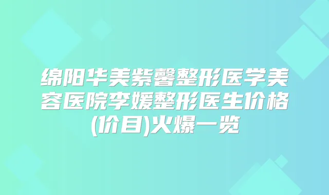 绵阳华美紫馨整形医学美容医院李媛整形医生价格(价目)火爆一览