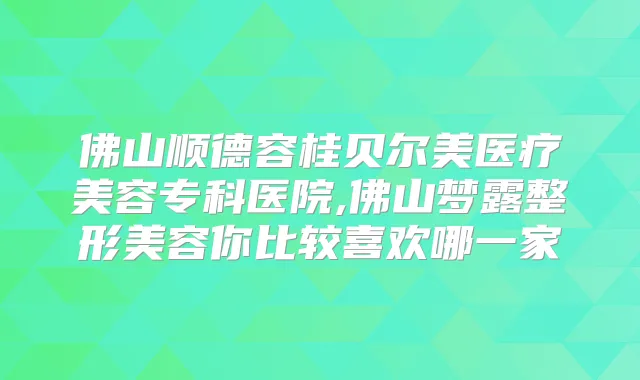 佛山顺德容桂贝尔美医疗美容专科医院,佛山梦露整形美容你比较喜欢哪一家
