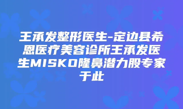 王承发整形医生-定边县希恩医疗美容诊所王承发医生MISKO隆鼻潜力股专家于此