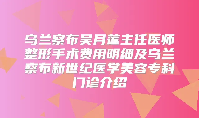 乌兰察布吴月莲主任医师整形手术费用明细及乌兰察布新世纪医学美容专科门诊介绍