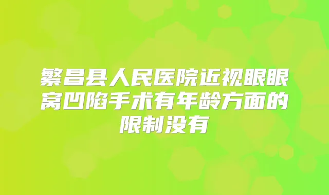 繁昌县人民医院近视眼眼窝凹陷手术有年龄方面的限制没有