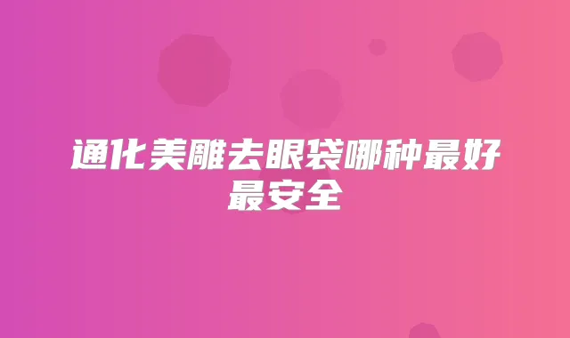通化美雕去眼袋哪种好安全