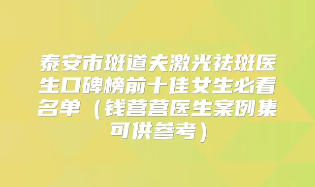 泰安市斑道夫激光祛斑医生口碑榜前十佳女生必看名单(钱营营医生案例集可供参考)