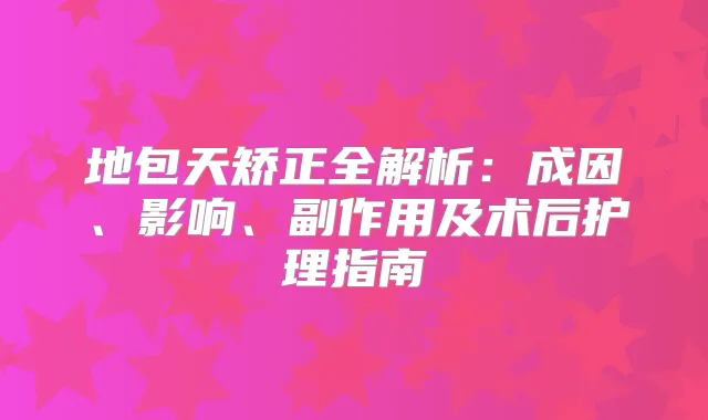 地包天矫正全解析:成因、影响、副作用及术后护理指南
