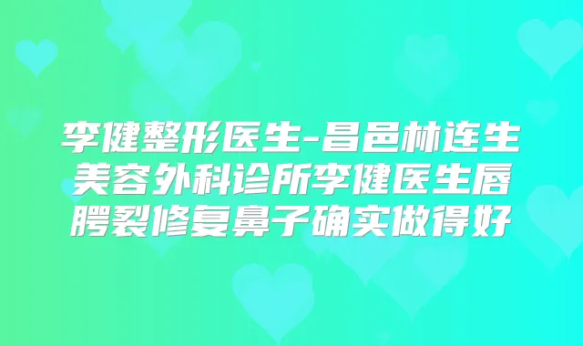 李健整形医生-昌邑林连生美容外科诊所李健医生唇腭裂修复鼻子确实做得好