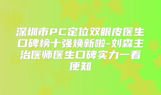 深圳市PC定位双眼皮医生口碑榜十强焕新啦-刘森主治医师医生口碑实力一看便知