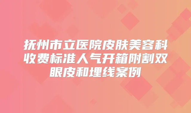 抚州市立医院皮肤美容科收费标准人气开箱附割双眼皮和埋线案例