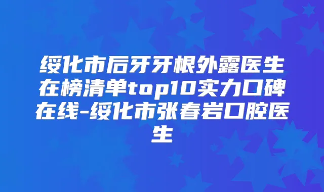 绥化市后牙牙根外露医生在榜清单top10实力口碑在线-绥化市张春岩口腔医生