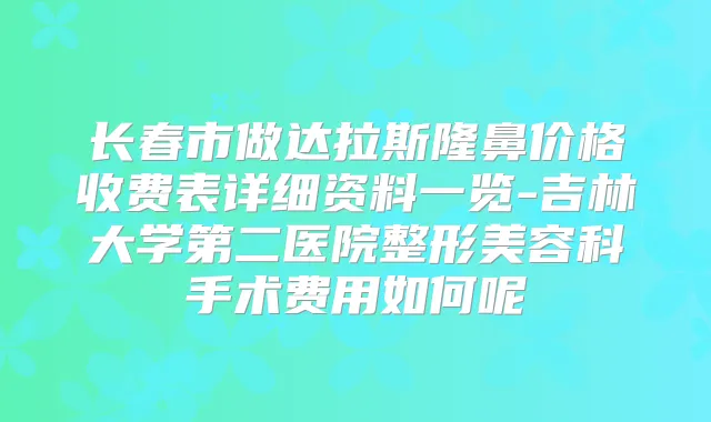 长春市做达拉斯隆鼻价格收费表详细资料一览-吉林大学第二医院整形美容科手术费用如何呢
