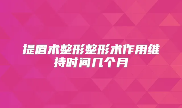 提眉术整形整形术作用维持时间几个月