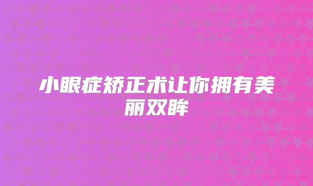 小眼症矫正术让你拥有美丽双眸