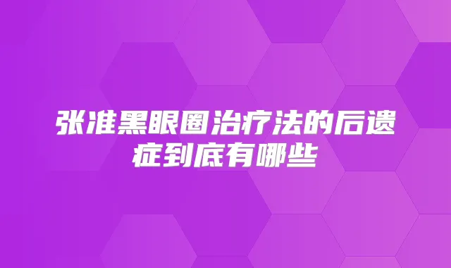 张准黑眼圈法的后遗症到底有哪些