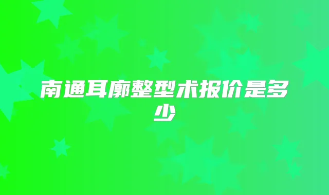 南通耳廓整型术报价是多少