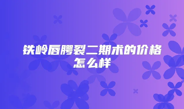 铁岭唇腭裂二期术的价格怎么样