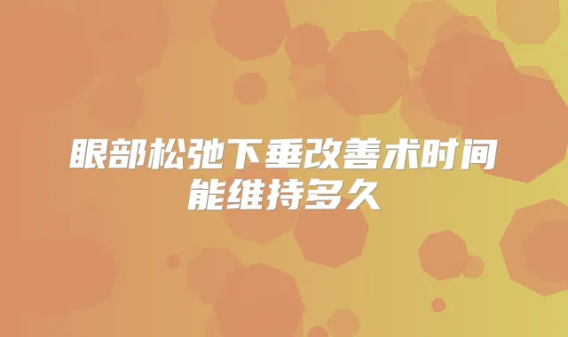 眼部松弛下垂术时间能维持多久