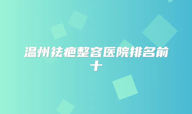 温州祛疤整容医院排名前十