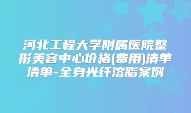 河北工程大学附属医院整形美容中心价格(费用)清单清单-全身光纤溶脂案例