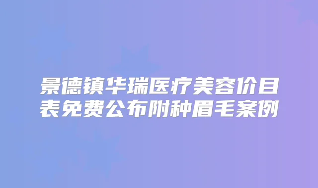 景德镇华瑞医疗美容价目表免费公布附种眉毛案例