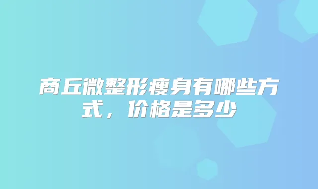 商丘微整形瘦身有哪些方式，价格是多少