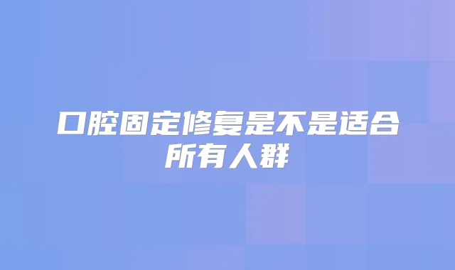 口腔固定修复是不是适合所有人群