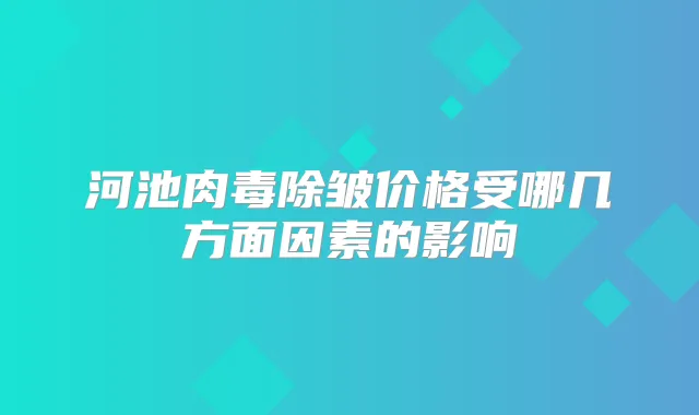 河池肉毒除皱价格受哪几方面因素的影响