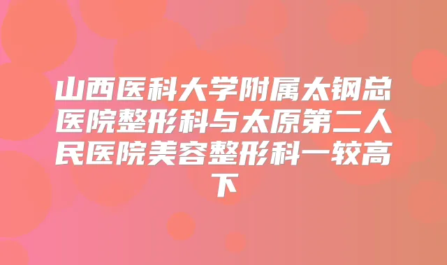 山西医科大学附属太钢总医院整形科与太原第二人民医院美容整形科一较高下