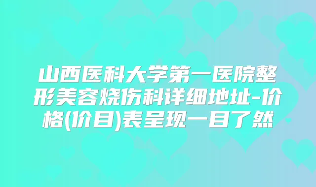 山西医科大学第一医院整形美容烧伤科详细地址-价格(价目)表呈现一目了然